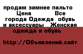 продам зимнее пальто! › Цена ­ 2 500 - Все города Одежда, обувь и аксессуары » Женская одежда и обувь   